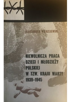 Niewolnicza praca dzieci i młodzieży polskiej w tzw Kraju Warty 1939 - 1945