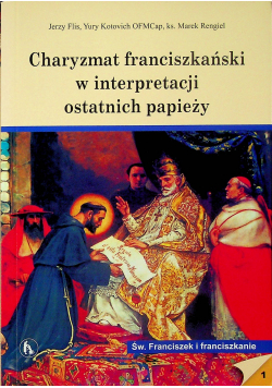 Charyzmat franciszkański w interpretacji ostatnich papieży