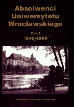 Absolwenci Uniwersytetu Wrocławskiego tom I 1946 1989