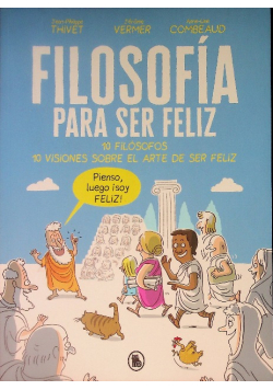 Filosofía para ser feliz : 10 filósofos, 10 visiones sobre el arte de ser feliz