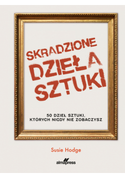 Skradzione dzieła sztuki. 50 dzieł sztuki, których nigdy nie zobaczysz