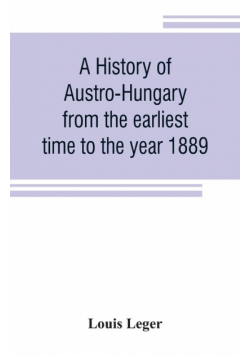 A history of Austro-Hungary from the earliest time to the year 1889