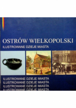 Ostrów Wielkpolski: Ilustrowane dzieje miasta
