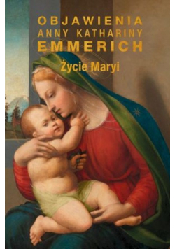 Życie Maryi. Objawienia Anny Kathariny Emmerich