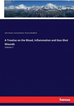 A Treatise on the Blood, Inflammation and Gun-Shot Wounds