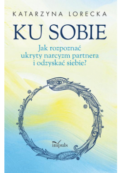 Ku sobie. Jak rozpoznać ukryty narcyzm partnera i odzyskać siebie?