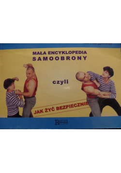 Mała encyklopedia samoobrony czyli jak żyć bezpiecznie