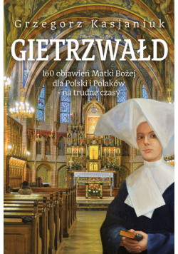 Gietrzwałd. 160 objawień Matki Bożej dla Polski i Polaków - na trudne czasy