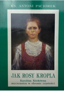 Jak rosy kropla Karolina Kózkówna męczennica w obronie czystości