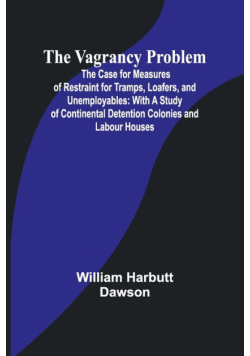 The Vagrancy Problem; The Case for Measures of Restraint for Tramps, Loafers, and Unemployables