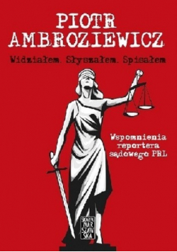 Widziałem Słyszałem Spisałem Wspomnienia reportera sądowego PRL