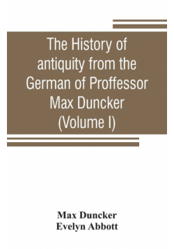 The history of antiquity from the German of Proffessor Max Duncker (Volume I)