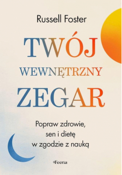 Twój wewnętrzny zegar. Popraw zdrowie, sen i dietę w zgodzie z nauką