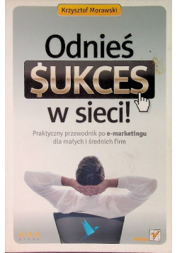 Odnieś sukces w sieci Praktyczny przewodnik po e marketingu dla małych i średnich firm