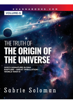 The Truth Of The Origin Of The Universe God's Signature In Dna's Code The Rapture Before The Universal Great Tribulation And World War Iii Volume 5