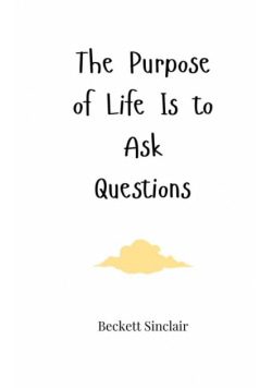 The Purpose of Life Is to Ask Questions