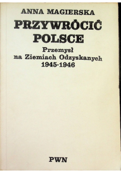 Przywrócić Polsce Przemysł na Ziemiach Odzyskanych 1945-1946