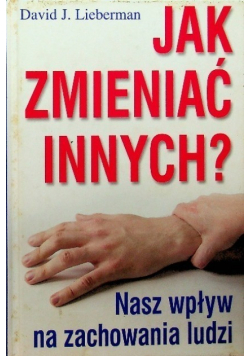 Jak zmieniać innych Nasz wpływ na zachowania ludzi
