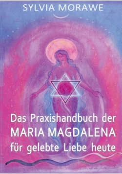 Das Praxishandbuch der Maria Magdalena für gelebte Liebe heute