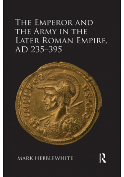 The Emperor and the Army in the Later Roman Empire, AD 235-395