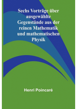 Sechs Vorträge über ausgewählte Gegenstände aus der reinen Mathematik und mathematischen Physik