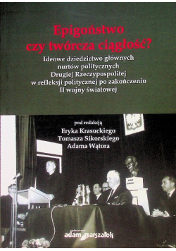 Epigoństwo czy twórcza ciągłość?  Ideowe dziedzictwo głównych nurtów politycznych Drugiej Rzeczypospolitej w refleksji politycznej po zakończeniu II wojny światowej