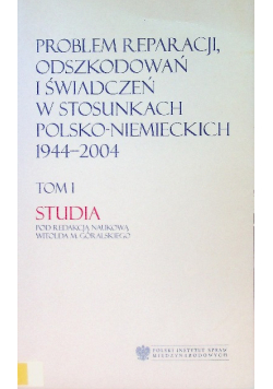 Problem Reparacji Odszkodowań i Świadczeń w stosunkach Polsko Niemieckich 1944 - 2004 Tom 1
