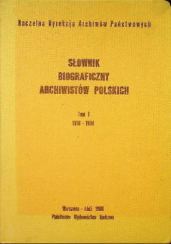 Słownik biograficzny archiwistów polskich Tom I