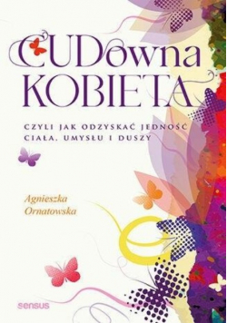 Cudowna kobieta, czyli jak odzyskać jedność ciała, umysłu i duszy