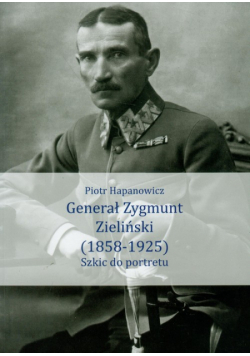 Hapanowicz Piotr - Generał Zygmunt Zieliński 1858-1925
