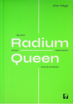 Radium Queen Maleńkie polsko-amerykanskie Muzeum Wyobraźni