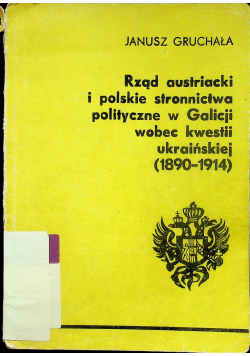 Rząd austriacki i polskie stronnictwa polityczne w Galicji wobec kwestii ukraińskiej od 1890 do 1914