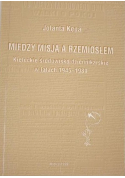 Między misją a rzemiosłem: Kieleckie środowisko dziennikarskie w latach 1945 - 1989
