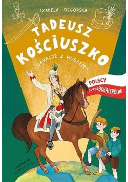 Tadeusz Kościuszko. Wakacje z wodzem Polscy...