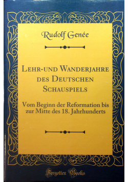 Lehr und Wanderjahre des Deutschen Schauspiels: Vom Beginn der Reformation bis zur Mitte des 18 Jahrhunderts Reprint