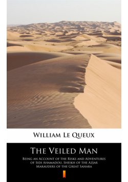 The Veiled Man. Being an Account of the Risks and Adventures of Sidi Ahamadou, Sheikh of the Azjar Marauders of the Great Sahara