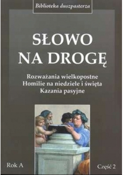Słowo na drogę. Rozważania wielkopostne Homilie na niedziele i święta Kazania pasyjne. Część 2. Rok A