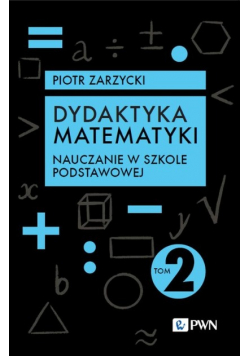 Dydaktyka matematyki. Tom 2. Nauczanie w szkole podstawowej
