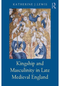 Kingship and Masculinity in Late Medieval England