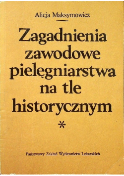Zagadnienia zawodowe pielęgniarstwa na tle historycznym Tom I
