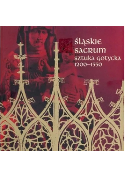 Śląskie sacrum sztuka gotycka 1200 - 1550
