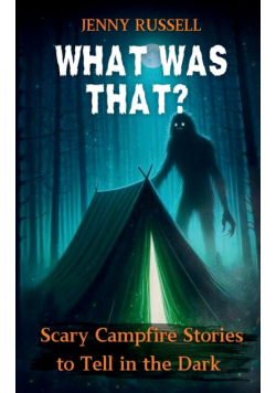 What Was That? Scary Campfire Stories to Tell in the Dark