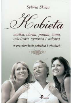 Kobieta matka, córka, panna, żona, teściowa, synowa i wdowa w przysłowiach polskich i włoskich