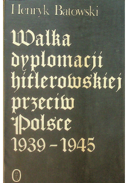 Walka dyplomacji hitlerowskiej przeciw Polsce 1939 - 1945
