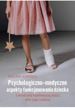 Psychologiczno-medyczne aspekty funkcjonowania dziecka z wrodzoną łamliwością kości oraz jego rodziny