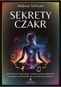 Sekrety czakr Jak otworzyć 7 poziomów energetycznej świadomości i uwolnić się od chorób oraz wewnętrznych blokad