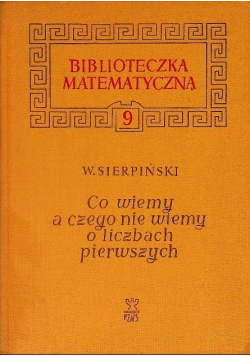 Biblioteka matematyczna Tom 9 Co wiemy a czego nie wiemy o liczbach pierwszych