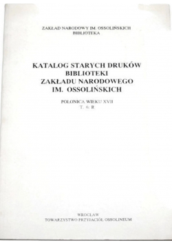 Katalog starych druków Biblioteki Zakładu Narodowego im Ossolińskich T 6