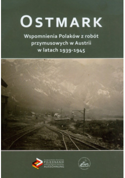 Ostmark Wspomnienia Polaków z robót przymusowych w Austrii w latach 1939-1945
