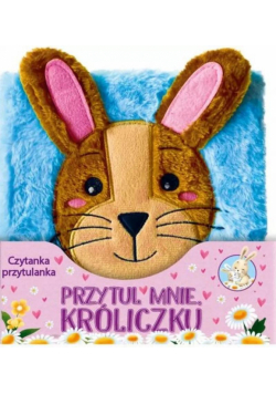 Czytanka przytulanka. Przytul mnie, Króliczku